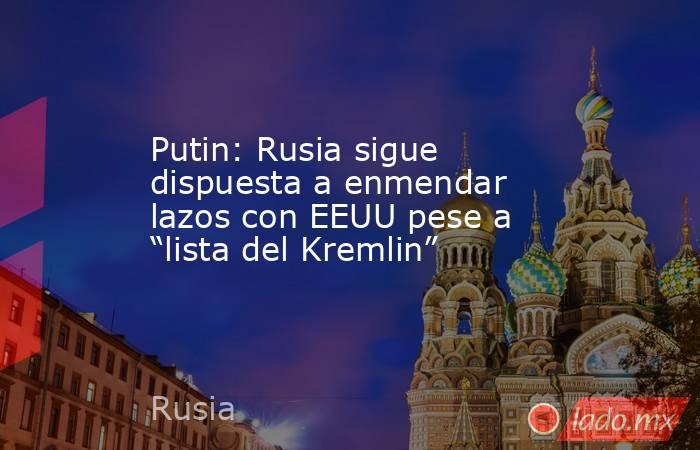 Putin: Rusia sigue dispuesta a enmendar lazos con EEUU pese a “lista del Kremlin”. Noticias en tiempo real