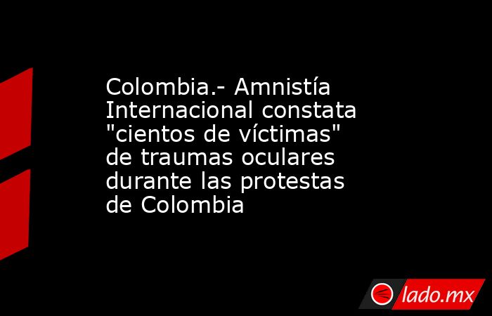 Colombia.- Amnistía Internacional constata 