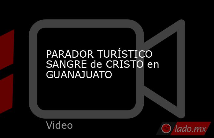 PARADOR TURÍSTICO SANGRE de CRISTO en GUANAJUATO. Noticias en tiempo real