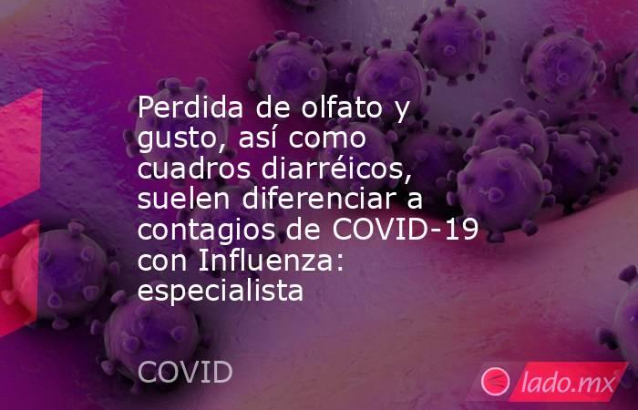 Perdida de olfato y gusto, así como cuadros diarréicos, suelen diferenciar a contagios de COVID-19 con Influenza: especialista. Noticias en tiempo real