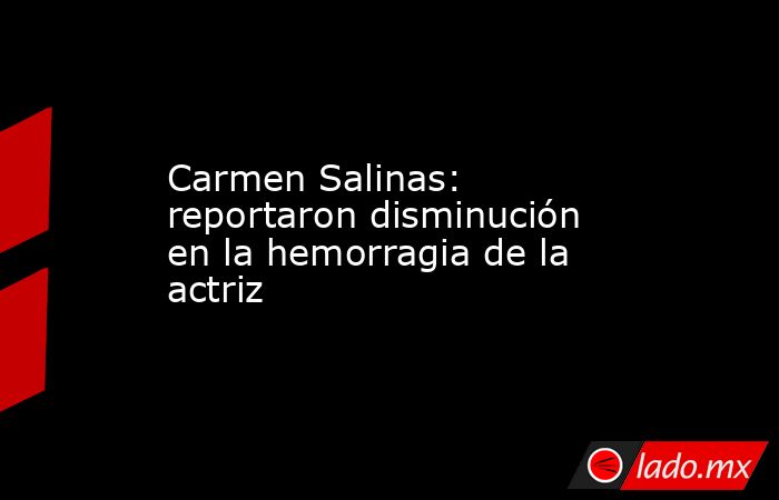 Carmen Salinas: reportaron disminución en la hemorragia de la actriz . Noticias en tiempo real