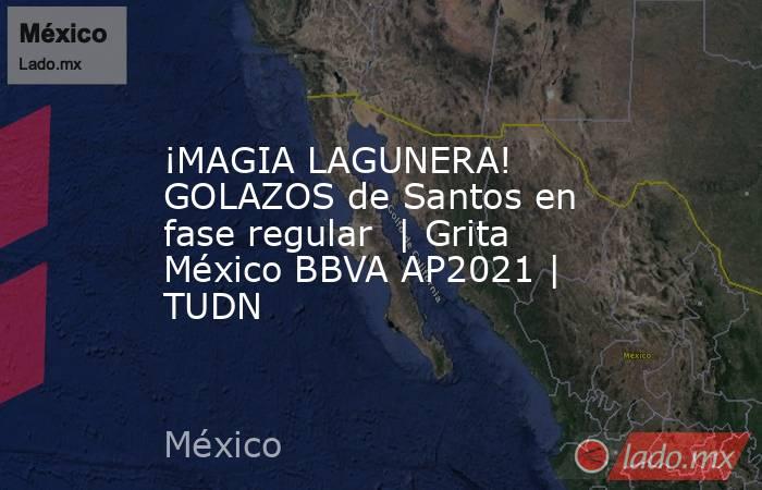 ¡MAGIA LAGUNERA! GOLAZOS de Santos en fase regular  | Grita México BBVA AP2021 | TUDN. Noticias en tiempo real