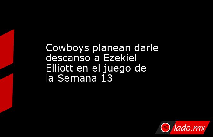 Cowboys planean darle descanso a Ezekiel Elliott en el juego de la Semana 13. Noticias en tiempo real