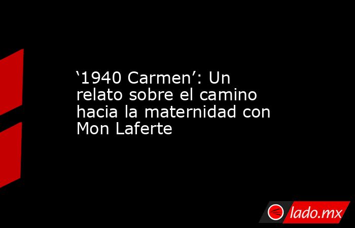 ‘1940 Carmen’: Un relato sobre el camino hacia la maternidad con Mon Laferte. Noticias en tiempo real