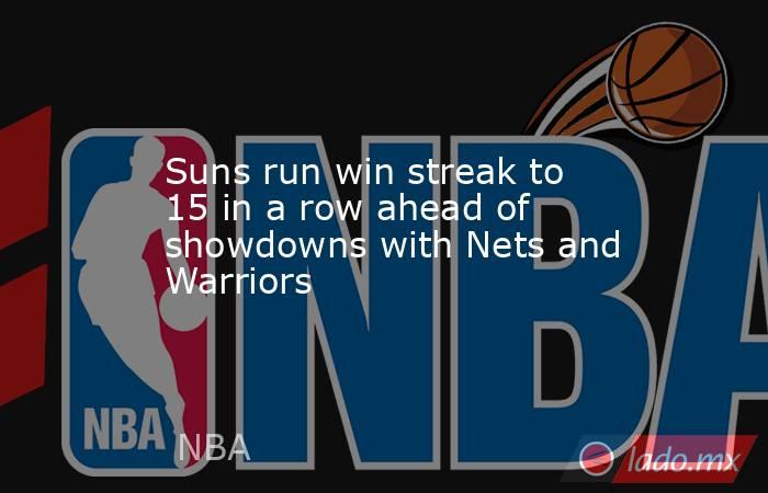 Suns run win streak to 15 in a row ahead of showdowns with Nets and Warriors. Noticias en tiempo real