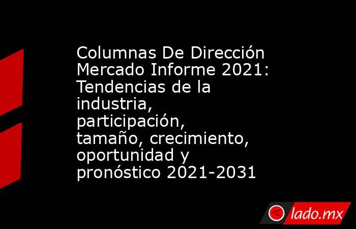 Columnas De Dirección Mercado Informe 2021: Tendencias de la industria, participación, tamaño, crecimiento, oportunidad y pronóstico 2021-2031. Noticias en tiempo real
