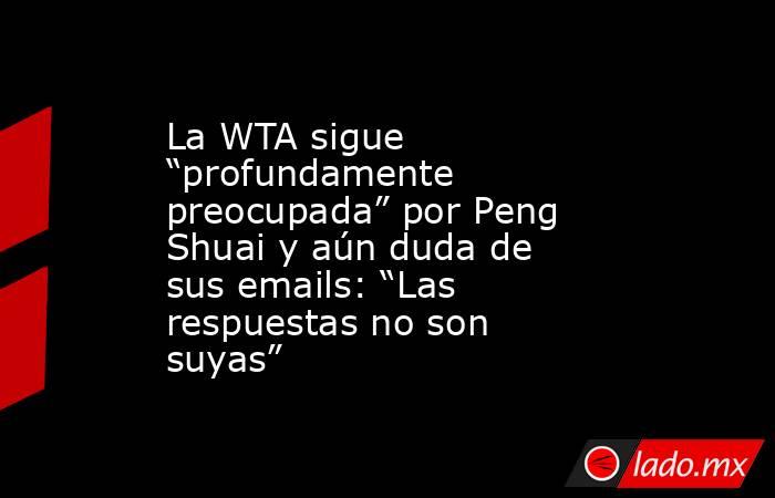 La WTA sigue “profundamente preocupada” por Peng Shuai y aún duda de sus emails: “Las respuestas no son suyas”. Noticias en tiempo real