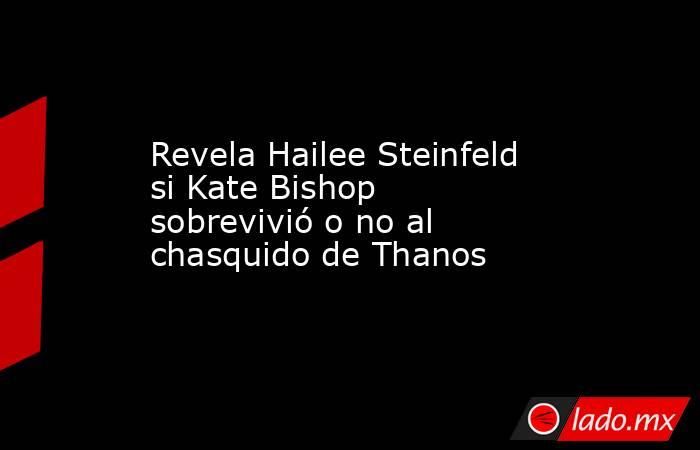 Revela Hailee Steinfeld si Kate Bishop sobrevivió o no al chasquido de Thanos. Noticias en tiempo real