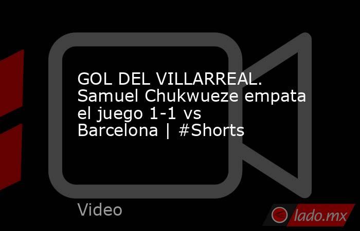 GOL DEL VILLARREAL. Samuel Chukwueze empata el juego 1-1 vs Barcelona | #Shorts. Noticias en tiempo real
