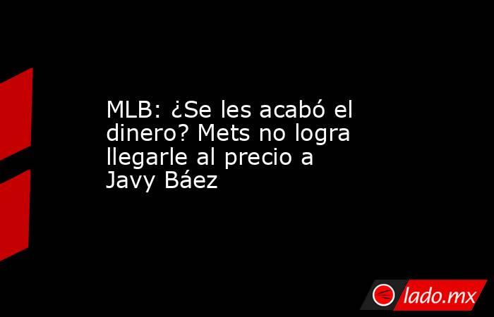 MLB: ¿Se les acabó el dinero? Mets no logra llegarle al precio a Javy Báez. Noticias en tiempo real