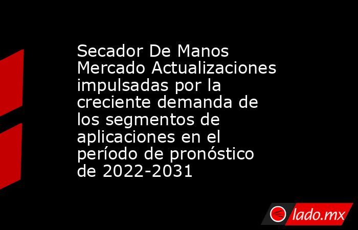 Secador De Manos Mercado Actualizaciones impulsadas por la creciente demanda de los segmentos de aplicaciones en el período de pronóstico de 2022-2031. Noticias en tiempo real