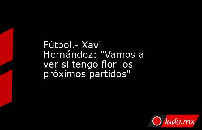 Fútbol.- Xavi Hernández: 