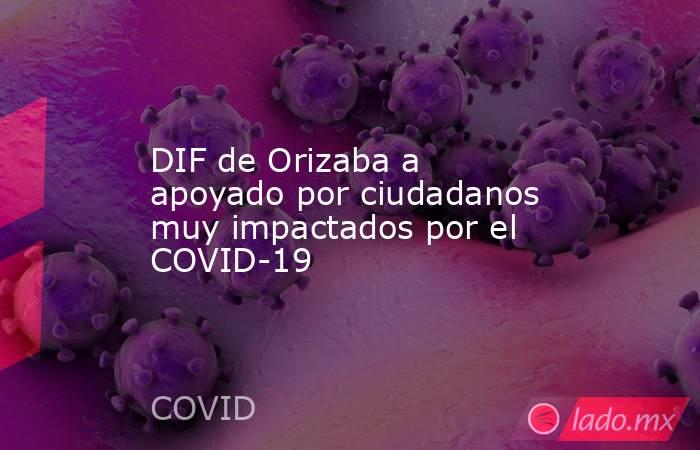 DIF de Orizaba a apoyado por ciudadanos muy impactados por el COVID-19. Noticias en tiempo real