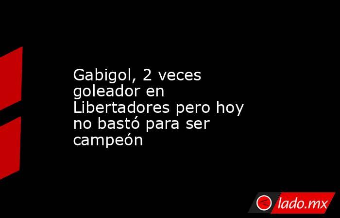Gabigol, 2 veces goleador en Libertadores pero hoy no bastó para ser campeón. Noticias en tiempo real