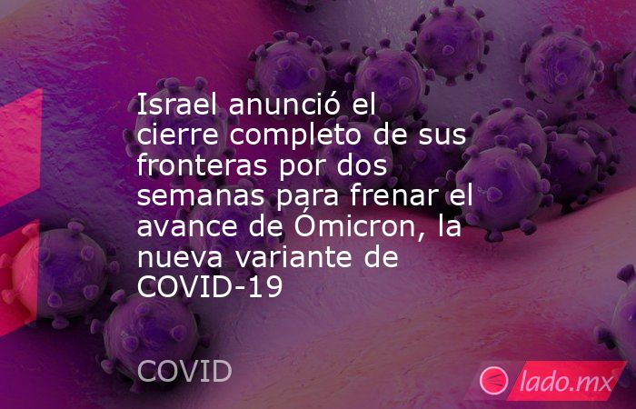 Israel anunció el cierre completo de sus fronteras por dos semanas para frenar el avance de Ómicron, la nueva variante de COVID-19. Noticias en tiempo real