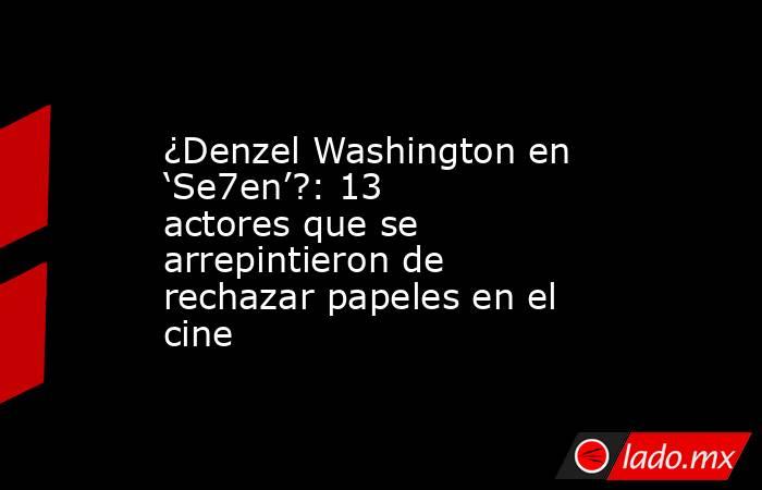 ¿Denzel Washington en ‘Se7en’?: 13 actores que se arrepintieron de rechazar papeles en el cine. Noticias en tiempo real