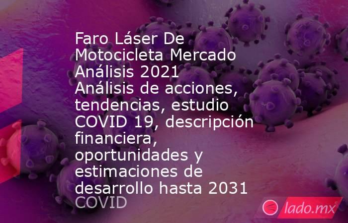 Faro Láser De Motocicleta Mercado Análisis 2021 Análisis de acciones, tendencias, estudio COVID 19, descripción financiera, oportunidades y estimaciones de desarrollo hasta 2031. Noticias en tiempo real