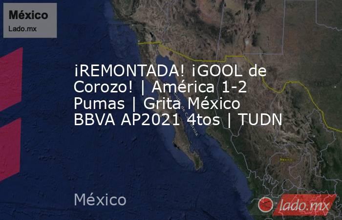 ¡REMONTADA! ¡GOOL de Corozo! | América 1-2 Pumas | Grita México BBVA AP2021 4tos | TUDN. Noticias en tiempo real