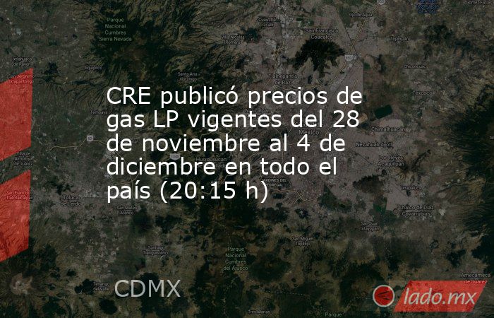 CRE publicó precios de gas LP vigentes del 28 de noviembre al 4 de diciembre en todo el país (20:15 h). Noticias en tiempo real