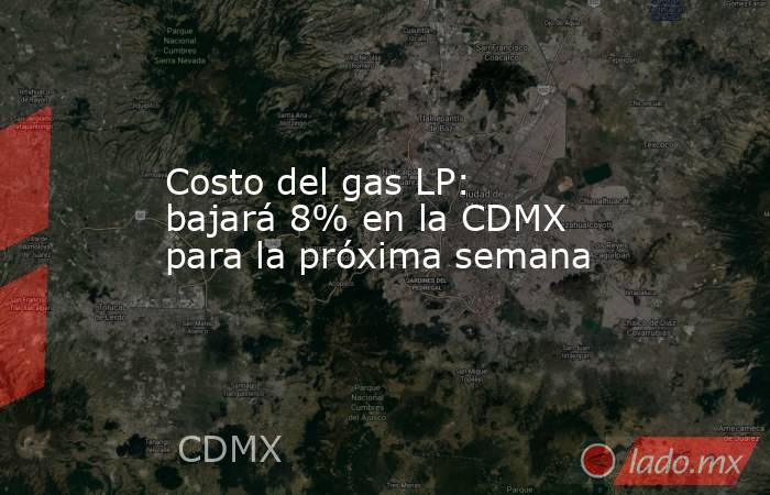 Costo del gas LP: bajará 8% en la CDMX para la próxima semana. Noticias en tiempo real