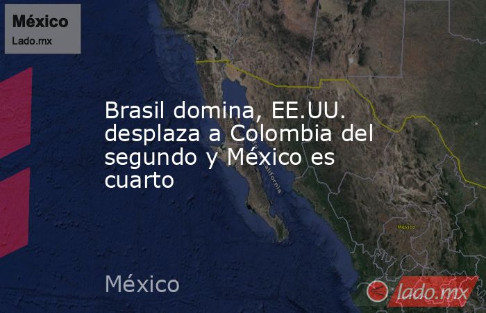 Brasil domina, EE.UU. desplaza a Colombia del segundo y México es cuarto. Noticias en tiempo real