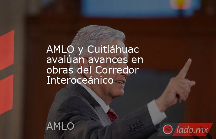 AMLO y Cuitláhuac avalúan avances en obras del Corredor Interoceánico. Noticias en tiempo real