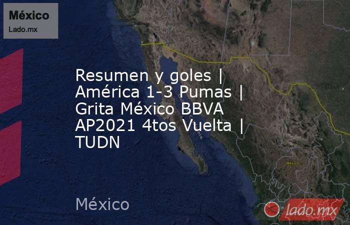 Resumen y goles | América 1-3 Pumas | Grita México BBVA AP2021 4tos Vuelta | TUDN. Noticias en tiempo real