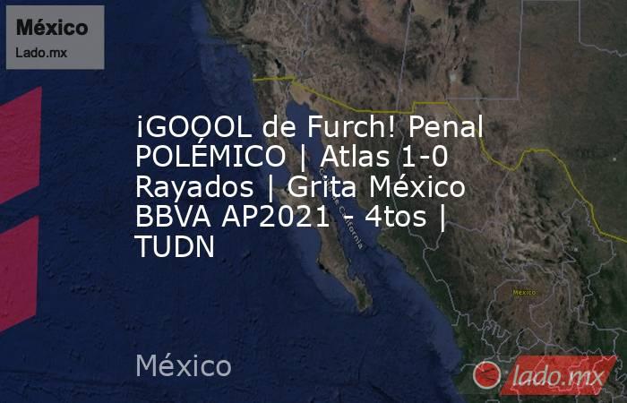 ¡GOOOL de Furch! Penal POLÉMICO | Atlas 1-0 Rayados | Grita México BBVA AP2021 - 4tos | TUDN. Noticias en tiempo real