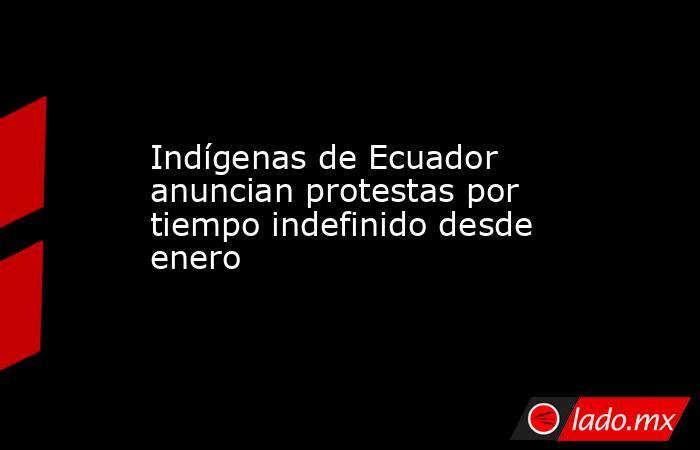 Indígenas de Ecuador anuncian protestas por tiempo indefinido desde enero. Noticias en tiempo real