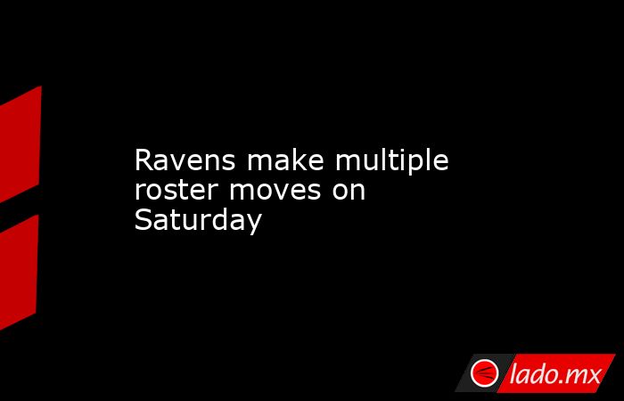 Ravens make multiple roster moves on Saturday. Noticias en tiempo real