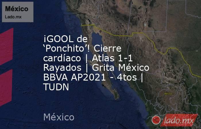 ¡GOOL de ‘Ponchito’! Cierre cardíaco | Atlas 1-1 Rayados | Grita México BBVA AP2021 - 4tos | TUDN. Noticias en tiempo real