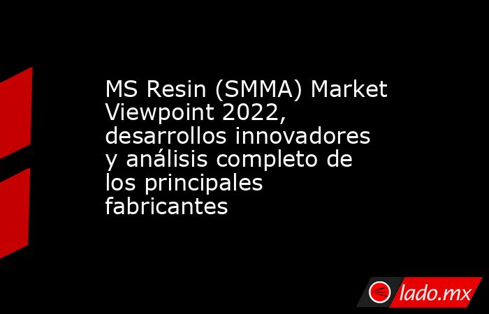 MS Resin (SMMA) Market Viewpoint 2022, desarrollos innovadores y análisis completo de los principales fabricantes. Noticias en tiempo real