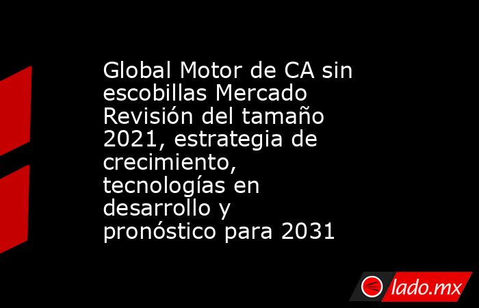 Global Motor de CA sin escobillas Mercado Revisión del tamaño 2021, estrategia de crecimiento, tecnologías en desarrollo y pronóstico para 2031. Noticias en tiempo real