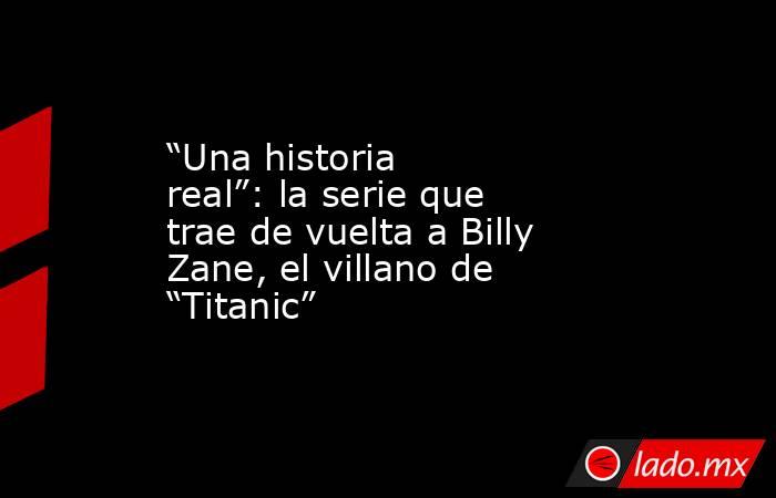 “Una historia real”: la serie que trae de vuelta a Billy Zane, el villano de “Titanic”. Noticias en tiempo real