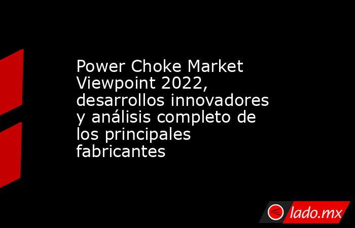 Power Choke Market Viewpoint 2022, desarrollos innovadores y análisis completo de los principales fabricantes. Noticias en tiempo real