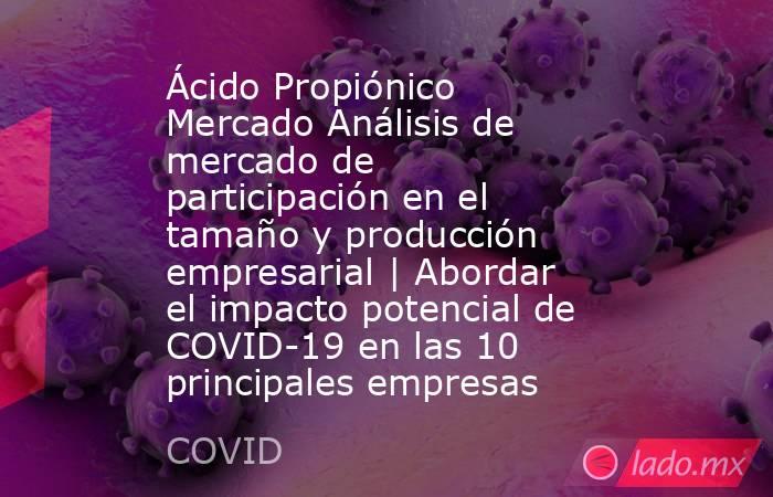 Ácido Propiónico Mercado Análisis de mercado de participación en el tamaño y producción empresarial | Abordar el impacto potencial de COVID-19 en las 10 principales empresas. Noticias en tiempo real