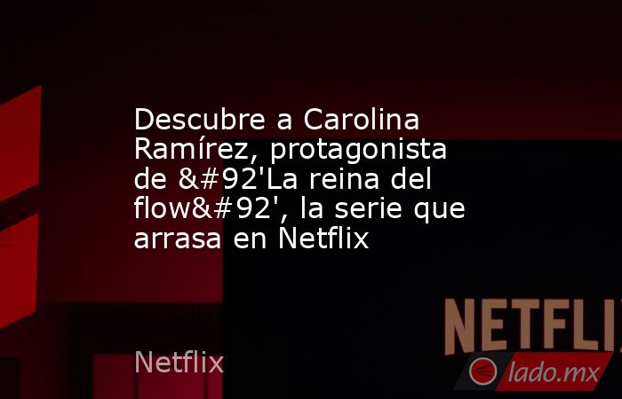 Descubre a Carolina Ramírez, protagonista de \'La reina del flow\', la serie que arrasa en Netflix. Noticias en tiempo real