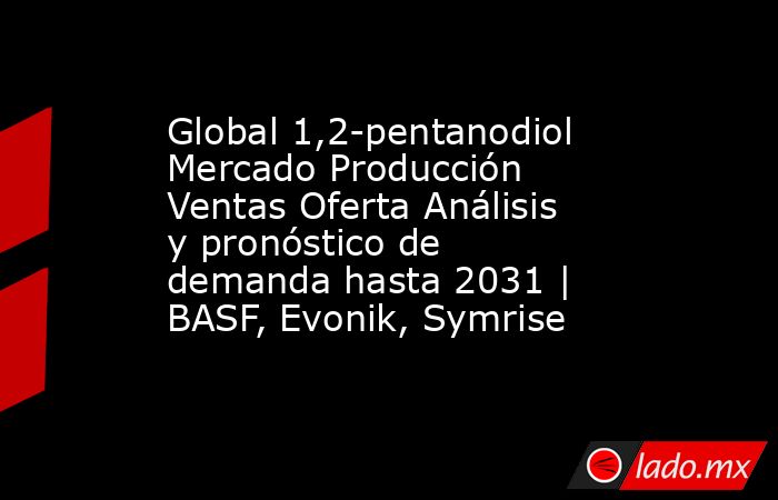 Global 1,2-pentanodiol Mercado Producción Ventas Oferta Análisis y pronóstico de demanda hasta 2031 | BASF, Evonik, Symrise. Noticias en tiempo real