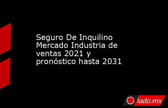 Seguro De Inquilino Mercado Industria de ventas 2021 y pronóstico hasta 2031. Noticias en tiempo real