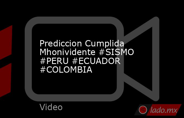 Prediccion Cumplida Mhonividente #SISMO #PERU #ECUADOR #COLOMBIA. Noticias en tiempo real