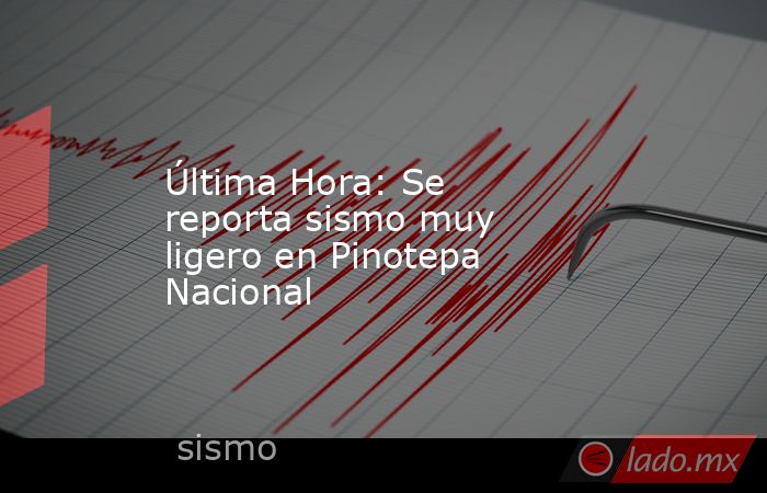 Última Hora: Se reporta sismo muy ligero en Pinotepa Nacional. Noticias en tiempo real