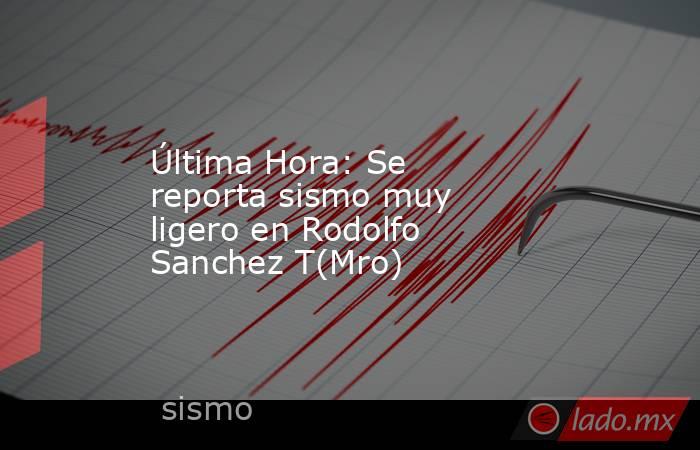 Última Hora: Se reporta sismo muy ligero en Rodolfo Sanchez T(Mro). Noticias en tiempo real