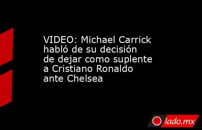 VIDEO: Michael Carrick habló de su decisión de dejar como suplente a Cristiano Ronaldo ante Chelsea. Noticias en tiempo real