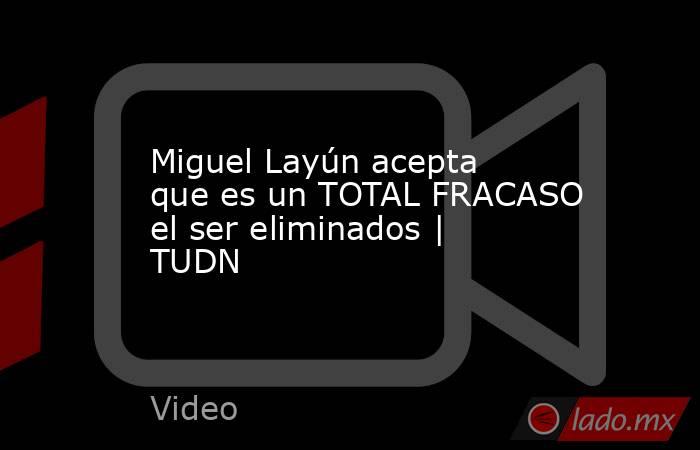 Miguel Layún acepta que es un TOTAL FRACASO el ser eliminados | TUDN. Noticias en tiempo real