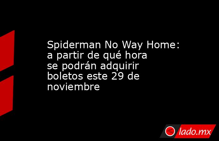 Spiderman No Way Home: a partir de qué hora se podrán adquirir boletos este 29 de noviembre . Noticias en tiempo real