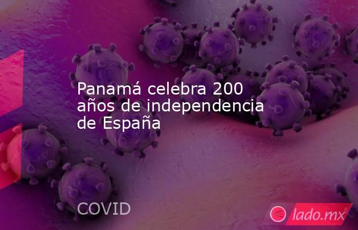 Panamá celebra 200 años de independencia de España. Noticias en tiempo real