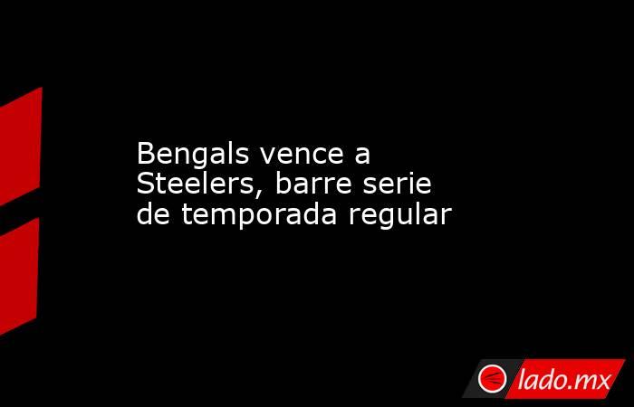 Bengals vence a Steelers, barre serie de temporada regular. Noticias en tiempo real