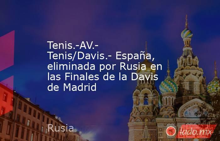 Tenis.-AV.- Tenis/Davis.- España, eliminada por Rusia en las Finales de la Davis de Madrid. Noticias en tiempo real