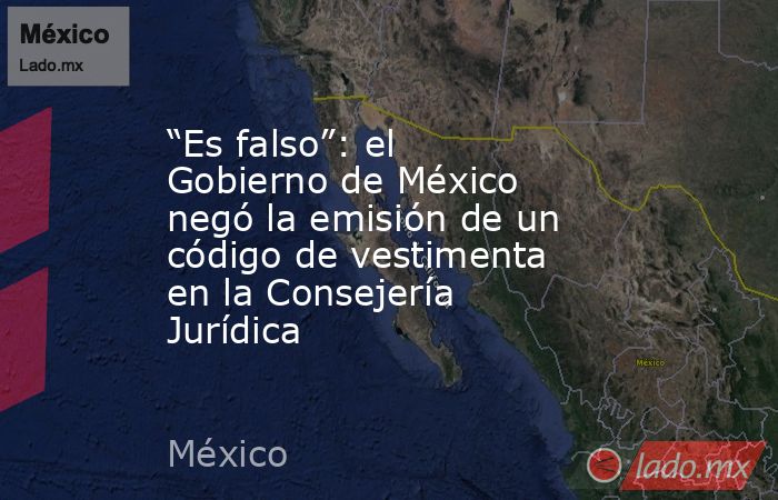 “Es falso”: el Gobierno de México negó la emisión de un código de vestimenta en la Consejería Jurídica. Noticias en tiempo real