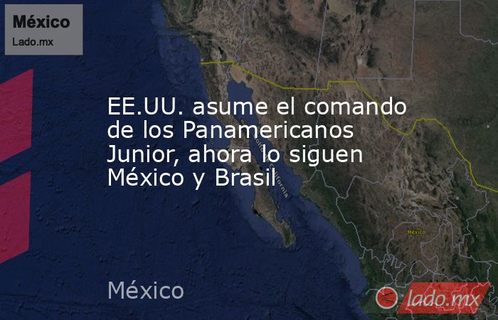 EE.UU. asume el comando de los Panamericanos Junior, ahora lo siguen México y Brasil. Noticias en tiempo real